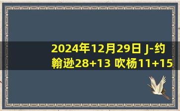 2024年12月29日 J-约翰逊28+13 吹杨11+15 希罗28+7+10 老鹰扑灭热火取3连胜